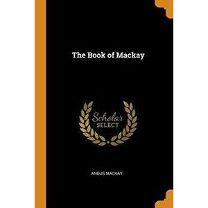 The Book of MacKay, Paperback - Angus MacKay imagine