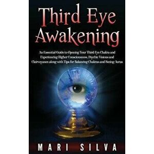 Third Eye Awakening: An Essential Guide to Opening Your Third Eye Chakra and Experiencing Higher Consciousness, Psychic Visions and Clairvo, Hardcover imagine