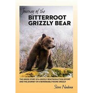 Journey of the Bitterroot Grizzly Bear: The Inside Story of a Grizzly Reintroduction Effort and the Journey of a Remarkable Young Grizzly, Paperback - imagine