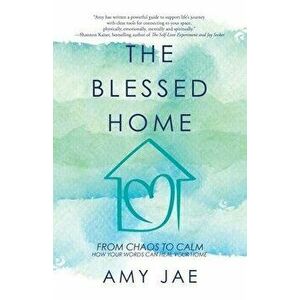 The Blessed Home: From Chaos to Calm How Your Words Can Heal Your Home, Paperback - Amy Jae imagine