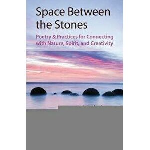 Space Between the Stones: Poetry and Practices for Connecting with Nature, Spirit, and Creativity, Paperback - M ria Kersey imagine