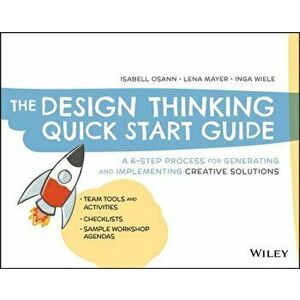 The Design Thinking Quick Start Guide: A 6-Step Process for Generating and Implementing Creative Solutions, Paperback - Isabell Osann imagine