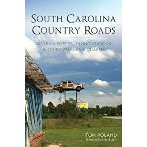 South Carolina Country Roads: Of Train Depots, Filling Stations & Other Vanishing Charms, Paperback - Tom Poland imagine
