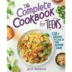 The Complete Cookbook for Teens: 120+ Recipes to Level Up Your Kitchen Game, Paperback - Julee Morrison imagine