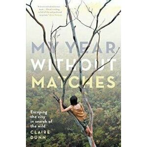 My Year Without Matches: Escaping the City in Search of the Wild, Paperback - Claire Dunn imagine
