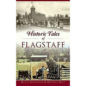 Historic Tales of Flagstaff, Hardcover - Kevin Schindler imagine