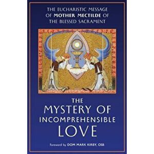 The Mystery of Incomprehensible Love: The Eucharistic Message of Mother Mectilde of the Blessed Sacrament, Paperback - Mother Mectilde de Bar imagine