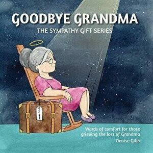 Goodbye Grandma: The Sympathy Gift Series, Paperback - Denise Gibb imagine