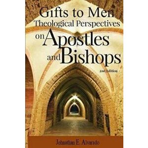 Gifts to Men: Theological Perspectives on Apostles and Bishops, Paperback - Johnathan E. Alvarado imagine