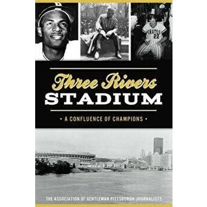 Three Rivers Stadium: A Confluence of Champions, Paperback - The Association of Gentleman Pittsburgh imagine