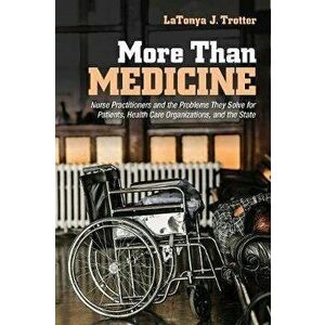 More Than Medicine: Nurse Practitioners and the Problems They Solve for Patients, Health Care Organizations, and the State, Paperback - Latonya J. Tro imagine