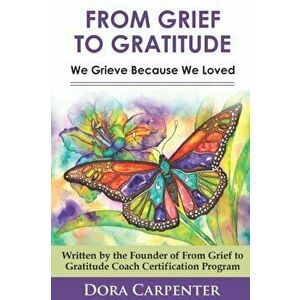 From Grief to Gratitude: We Grieve Because We Loved, Paperback - Dora Carpenter imagine