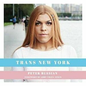 Trans New York: Photos and Stories of Transgender New Yorkers, Hardcover - Peter Bussian imagine