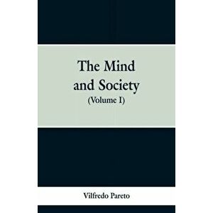The Mind and Society: (Volume I), Paperback - Vilfredo Pareto imagine