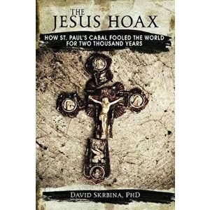 The Jesus Hoax: How St. Paul's Cabal Fooled the World for Two Thousand Years, Paperback - David Skrbina imagine