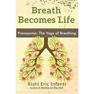 Breath Becomes Life: Pranayama: The Yoga of Breathing, Paperback - Rishi Eric Infanti imagine