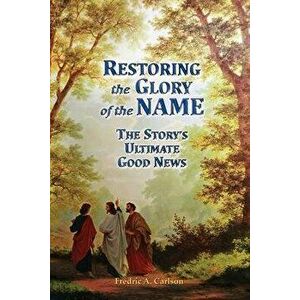 Restoring the Glory of the NAME: the Story's Ultimate Good News, Paperback - Fredric A. Carlson imagine