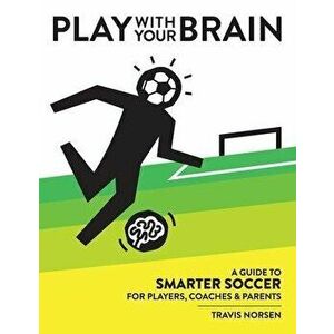 Play With Your Brain: A Guide to Smarter Soccer for Players, Coaches, and Parents, Hardcover - Travis Norsen imagine