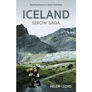 Iceland Serow Saga: Big Adventures on a Small Motorbike, Paperback - Helen Lloyd imagine