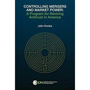 Controlling Mergers and Market Power: A Program for Reviving Antitrust in America, Paperback - John Kwoka imagine