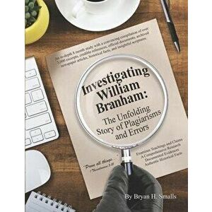 Investigating William Branham: The Unfolding Story of Plagiarisms and Errors, Paperback - Bryan H. Smalls imagine