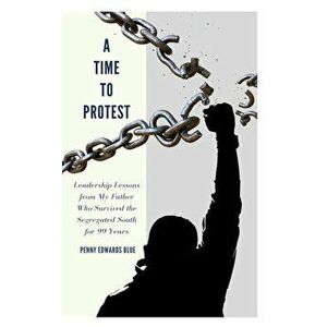 A Time To Protest: Leadership Lessons from My Father Who Survived the Segregated South for 99 Years, Paperback - Angela D. Massey imagine