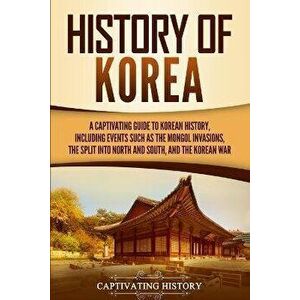 History of Korea: A Captivating Guide to Korean History, Including Events Such as the Mongol Invasions, the Split into North and South, , Paperback - C imagine
