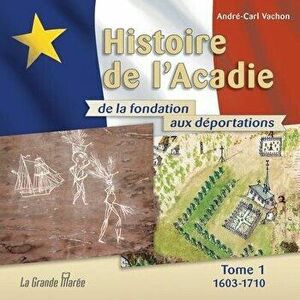 Histoire de l'Acadie - Tome 1: 1603-1710: De la fondation aux dportations, Paperback - Andre-Carl Vachon imagine