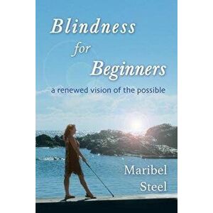 Blindness for Beginners: A renewed vision of the possible, Paperback - Maribel Steel imagine