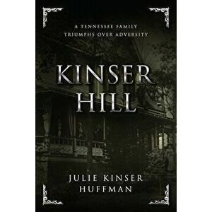 Kinser Hill: A Tennesse Family Overcomes Adversity, Paperback - Julie Kinser Huffman imagine