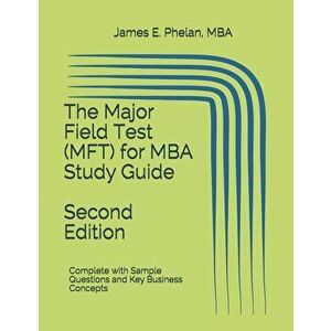 The Major Field Test (MFT) for MBA Study Guide: Complete with Sample Questions and Key Business Concepts, Paperback - James E. Phelan Mba imagine