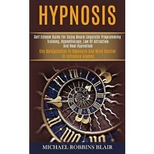 Hypnosis: Self Esteem Guide for Using Neuro Linguistic Programming Training, Hypnotherapy, Law of Attraction and Real Hypnotism, Paperback - Michael R imagine