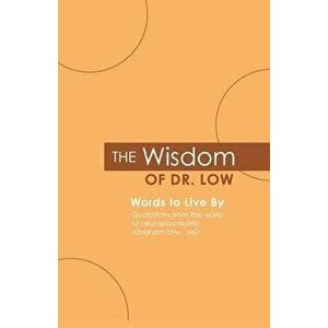The Wisdom of Dr. Low: Words to Live By: Quotations from the works of neuropsychiatrist Abraham Low, MD, Paperback - Abraham a. Low M. D. imagine