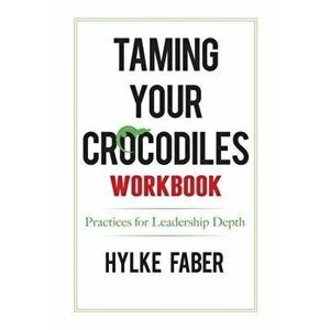 Taming Your Crocodiles Practices: Daily Reflections for Leadership Depth, Paperback - Hylke Faber imagine