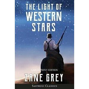 The Light of Western Stars (ANNOTATED, LARGE PRINT), Paperback - Zane Grey imagine