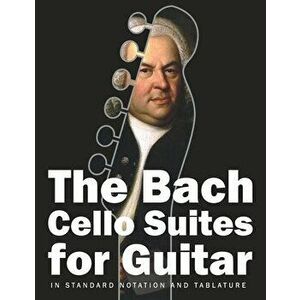 The Bach Cello Suites for Guitar: In Standard Notation and Tablature, Paperback - Stefan Gruber imagine