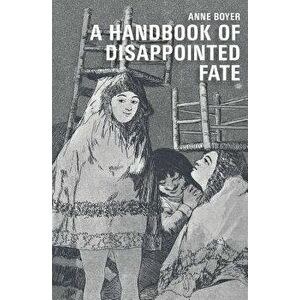 A Handbook of Disappointed Fate, Paperback - Anne Boyer imagine