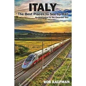 Italy The Best Places to See by Rail: An alternative to the escorted tour, Paperback - Bob Kaufman imagine