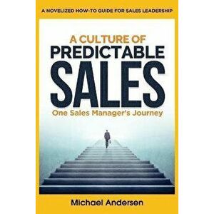 A Culture of Predictable Sales: One Sales Manager's Journey, Paperback - Michael Andersen imagine