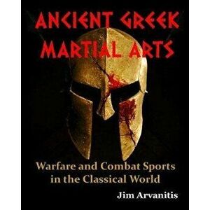 Ancient Greek Martial Arts: Warfare and Combat Sports in the Classical World, Paperback - Jim Arvanitis imagine