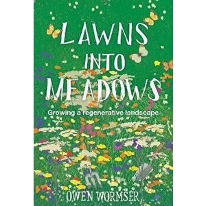 Lawns Into Meadows: Growing a Regenerative Landscape, Paperback - Owen Wormser imagine