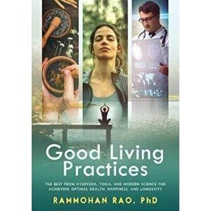 Good Living Practices: The Best From Ayurveda, Yoga, and Modern Science for Achieving Optimal Health, Happiness and Longevity, Paperback - Rammohan Ra imagine
