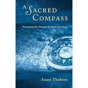 A Sacred Compass: Navigating Life Through the Bardo Teachings, Paperback - Anam Thubten imagine