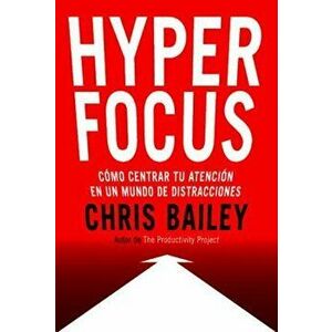 Hyperfocus: Como Centrar Tu Atencin En Un Mundo de Distracciones, Paperback - Chris Bailey imagine