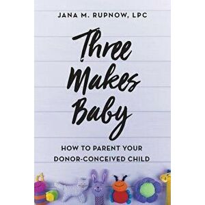 Three Makes Baby: How to Parent Your Donor-Conceived Child, Paperback - Jana M. Rupnow Lpc imagine