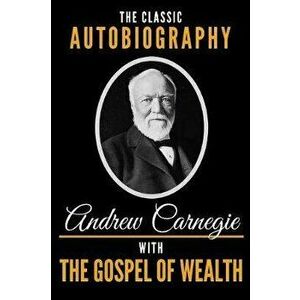 The Classic Autobiography of Andrew Carnegie with the Gospel of Wealth, Paperback - Andrew Carnegie imagine