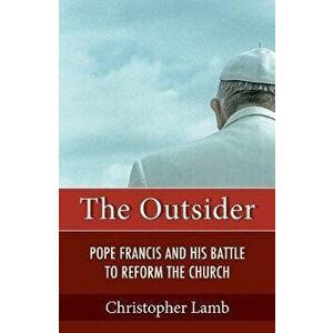 Outsider: Pope Francis and His Battle to Reform the Church, Paperback - Christopher Lamb imagine