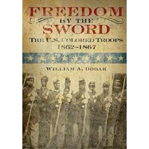 Freedom by the Sword: The U.S. Colored Troops 1862-1867, Paperback - Center of Military History United States imagine