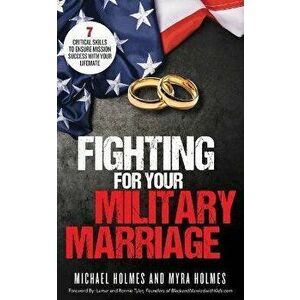 Fighting for Your Military Marriage: 7 Critical Skills to Ensure Mission Success with Your Lifemate, Paperback - Michael And Myra Holmes imagine