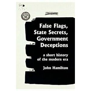 False Flags, State Secrets, Government Deceptions: A Short History of the Modern Era, Paperback - John Hamilton imagine